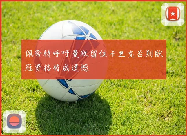 佩蒂特呼吁曼联留住卡里克否则欧冠资格将成遗憾