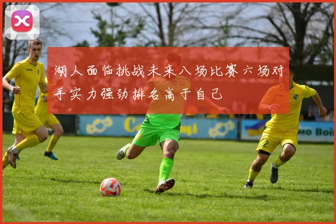 湖人面临挑战未来八场比赛六场对手实力强劲排名高于自己
