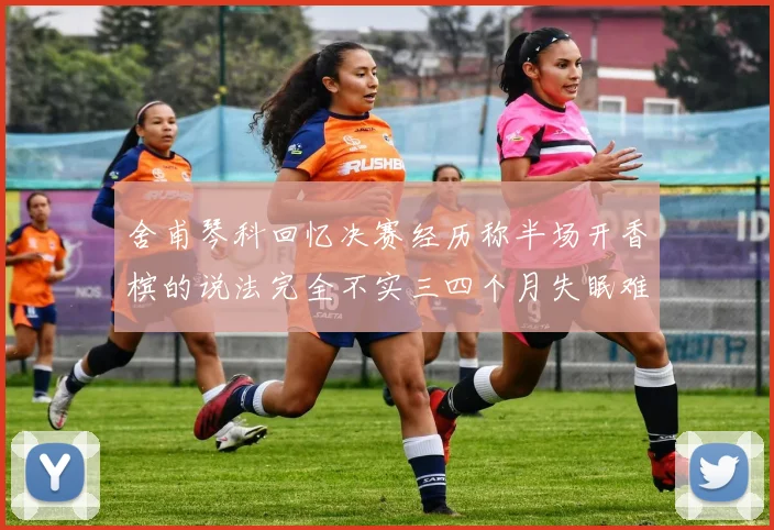 舍甫琴科回忆决赛经历称半场开香槟的说法完全不实三四个月失眠难以释怀
