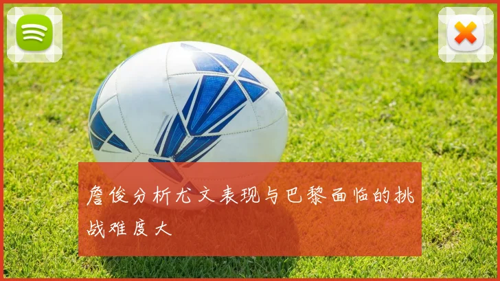 詹俊分析尤文表现与巴黎面临的挑战难度大